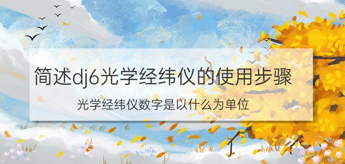 简述dj6光学经纬仪的使用步骤 光学经纬仪数字是以什么为单位？